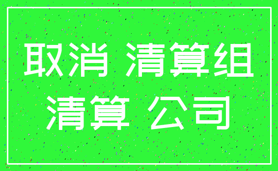 取消 清算组_清算 公司