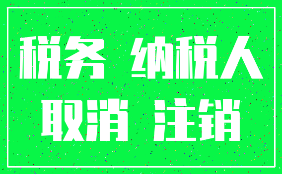 税务 纳税人_取消 注销