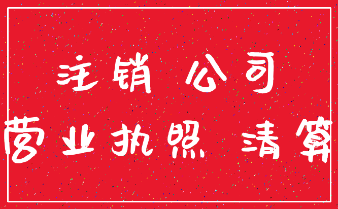 注销 公司_营业执照 清算