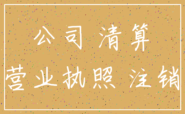 公司 清算_营业执照 注销