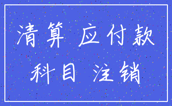 清算 应付款_科目 注销