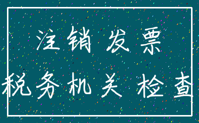 注销 发票_税务机关 检查
