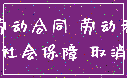 劳动合同 劳动者_社会保障 取消