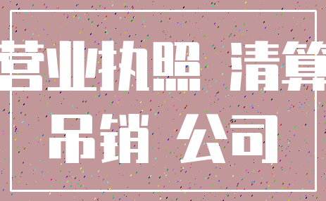 营业执照 清算_吊销 公司