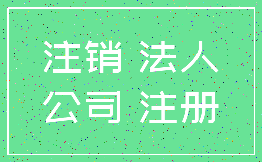 注销 法人_公司 注册