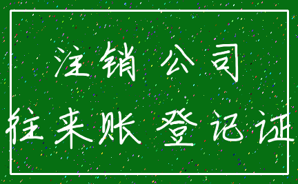 注销 公司_往来账 登记证
