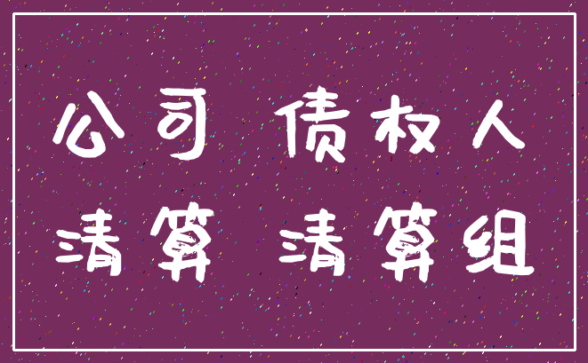 公司 债权人_清算 清算组