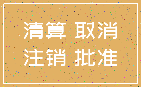 清算 取消_注销 批准
