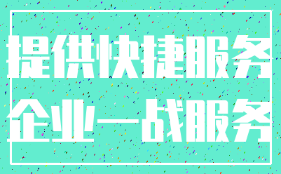 提供快捷服务_企业一战服务
