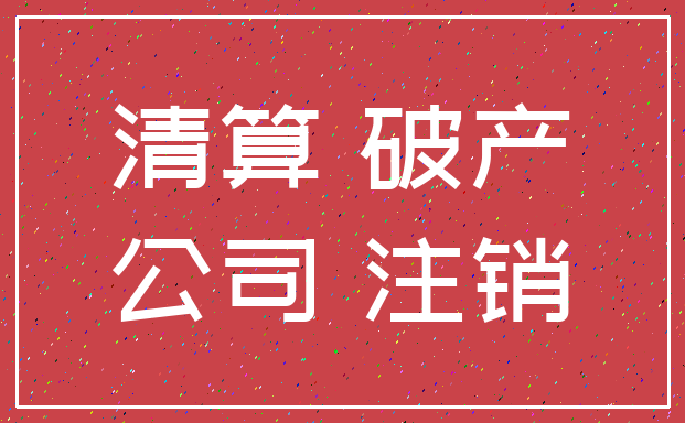 清算 破产_公司 注销
