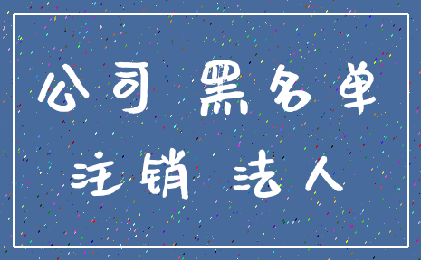 公司 黑名单_注销 法人