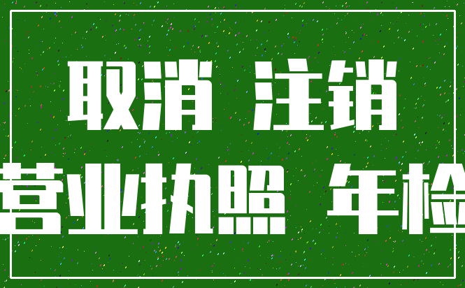 取消 注销_营业执照 年检