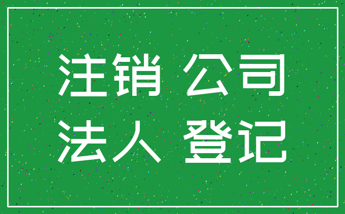 注销 公司_法人 登记