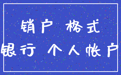 销户 格式_银行 个人帐户
