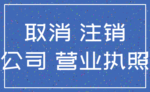 取消 注销_公司 营业执照