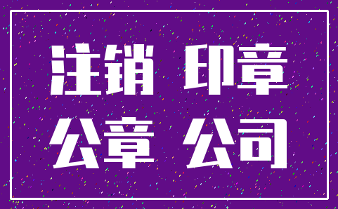 注销 印章_公章 公司