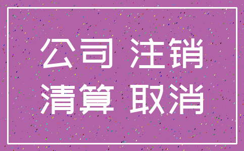 公司 注销_清算 取消