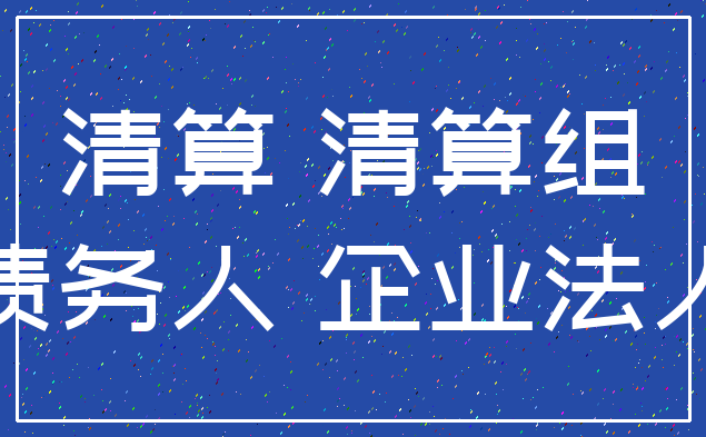 清算 清算组_债务人 企业法人