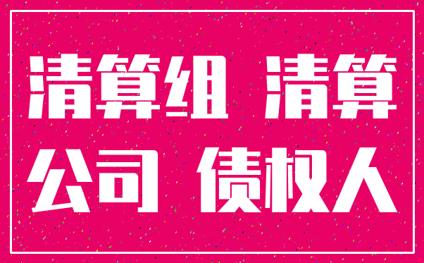 清算组 清算_公司 债权人