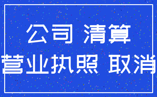 公司 清算_营业执照 取消