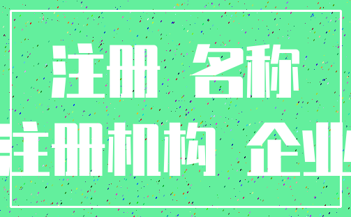 注册 名称_注册机构 企业