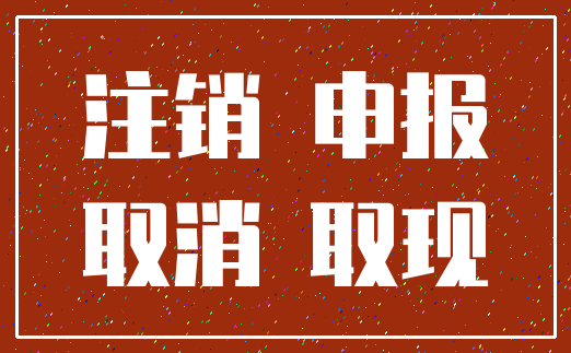 注销 申报_取消 取现
