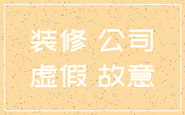 装修 公司_虚假 故意