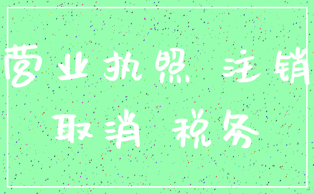 营业执照 注销_取消 税务