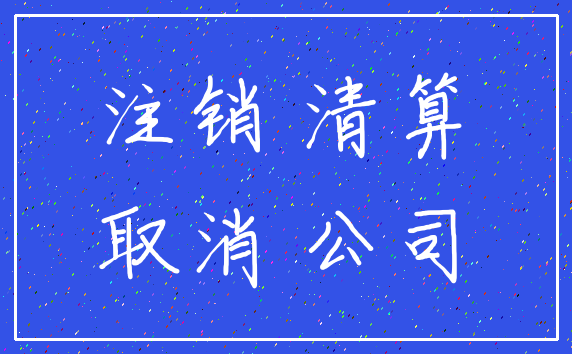 注销 清算_取消 公司