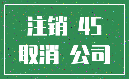 注销 45_取消 公司