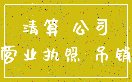 清算 公司_营业执照 吊销