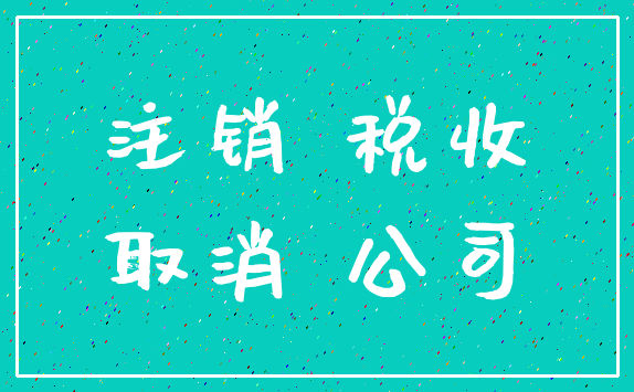 注销 税收_取消 公司