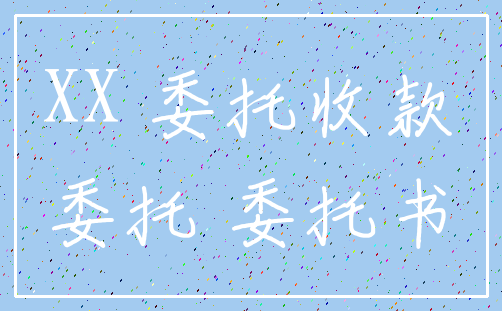 XX 委托收款_委托 委托书