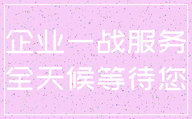 企业一战服务_全天候等待您