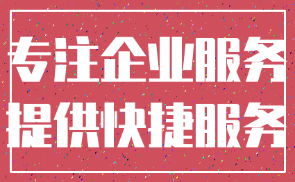 专注企业服务_提供快捷服务