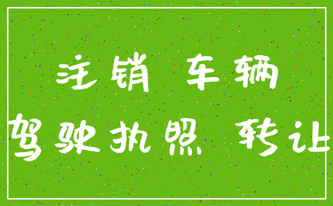 注销 车辆_驾驶执照 转让