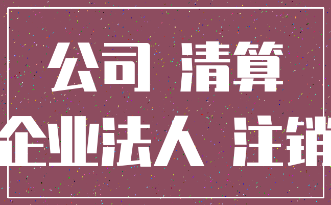 公司 清算_企业法人 注销