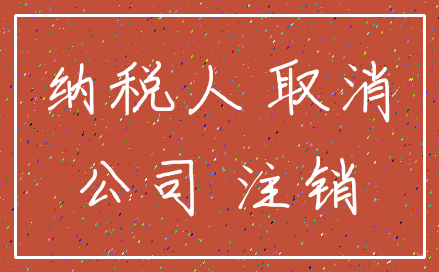 纳税人 取消_公司 注销