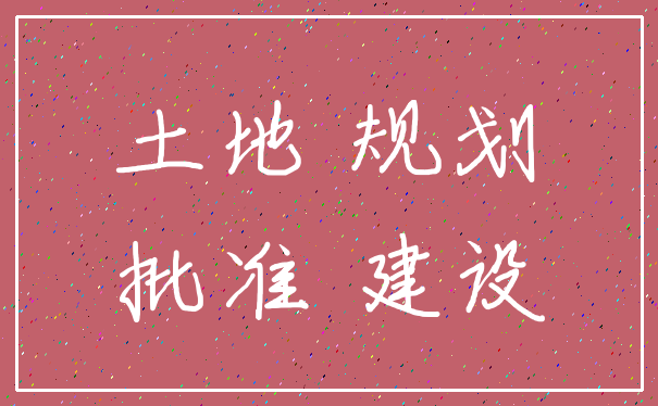 土地 规划_批准 建设