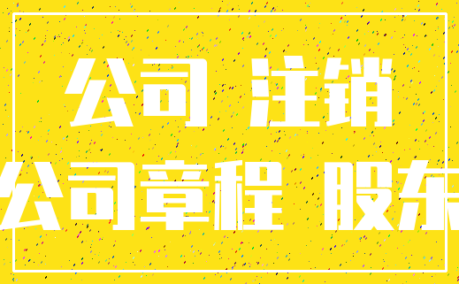 公司 注销_公司章程 股东
