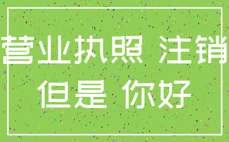 营业执照 注销_但是 你好