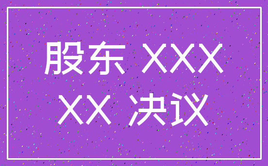 股东 XXX_XX 决议