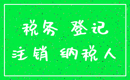 税务 登记_注销 纳税人