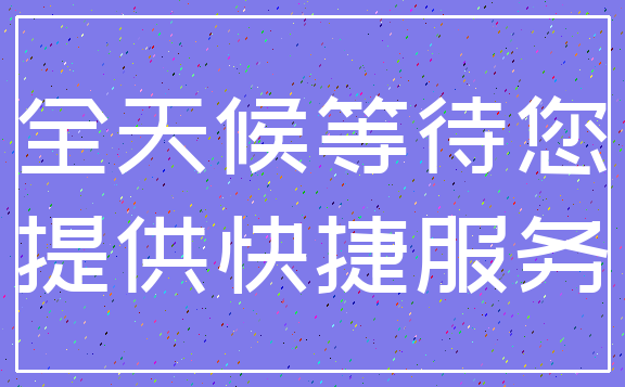 全天候等待您_提供快捷服务