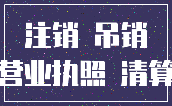 注销 吊销_营业执照 清算