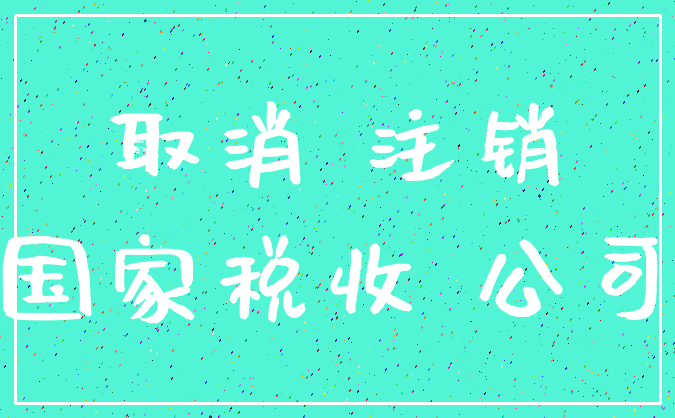 取消 注销_国家税收 公司