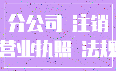 分公司 注销_营业执照 法规