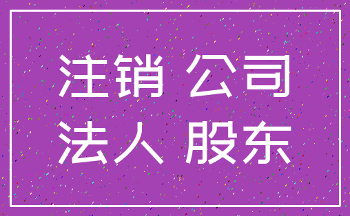 注销 公司_法人 股东