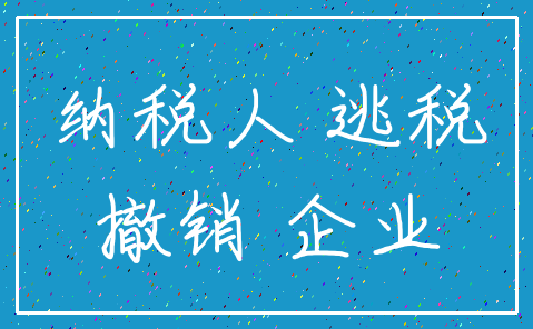 纳税人 逃税_撤销 企业