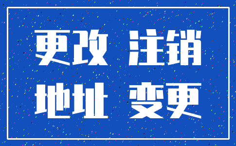 更改 注销_地址 变更